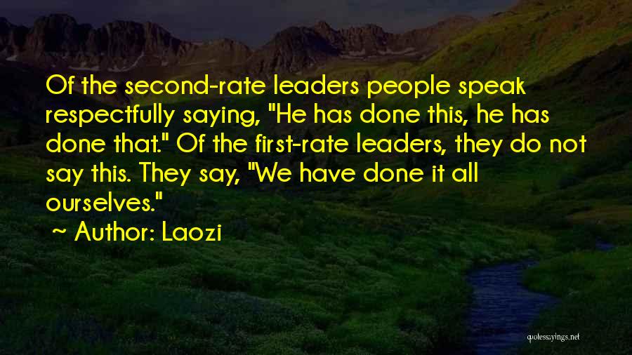 Laozi Quotes: Of The Second-rate Leaders People Speak Respectfully Saying, He Has Done This, He Has Done That. Of The First-rate Leaders,