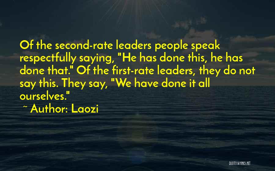 Laozi Quotes: Of The Second-rate Leaders People Speak Respectfully Saying, He Has Done This, He Has Done That. Of The First-rate Leaders,