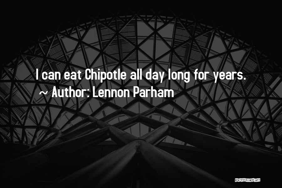 Lennon Parham Quotes: I Can Eat Chipotle All Day Long For Years.