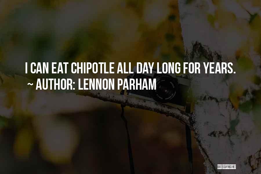 Lennon Parham Quotes: I Can Eat Chipotle All Day Long For Years.