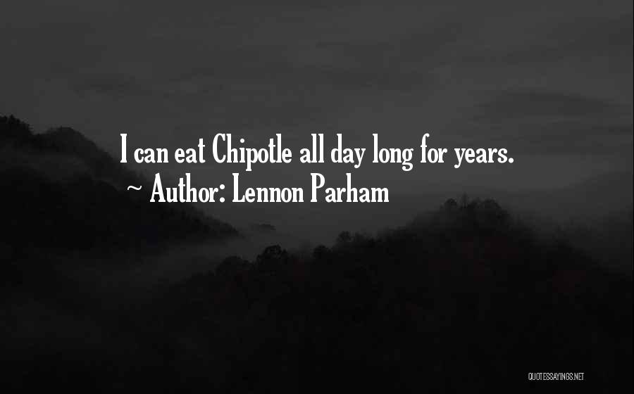 Lennon Parham Quotes: I Can Eat Chipotle All Day Long For Years.