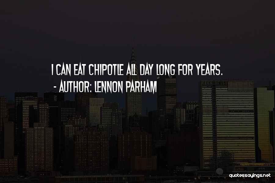 Lennon Parham Quotes: I Can Eat Chipotle All Day Long For Years.