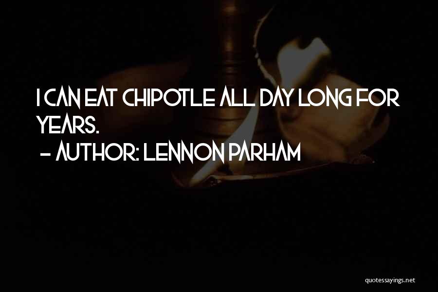 Lennon Parham Quotes: I Can Eat Chipotle All Day Long For Years.