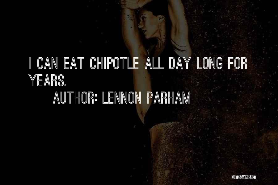 Lennon Parham Quotes: I Can Eat Chipotle All Day Long For Years.