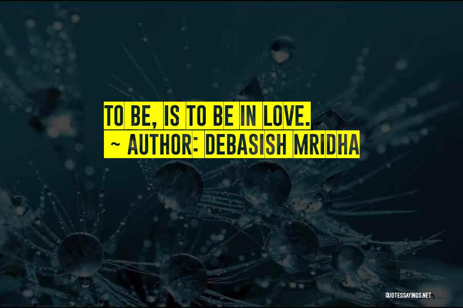 Debasish Mridha Quotes: To Be, Is To Be In Love.