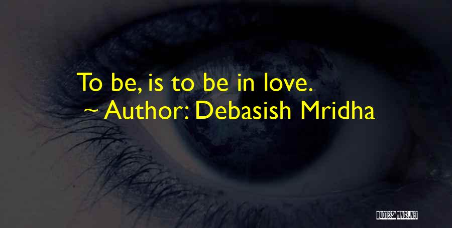 Debasish Mridha Quotes: To Be, Is To Be In Love.