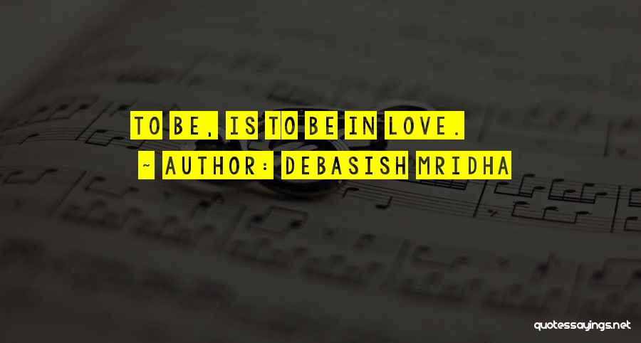 Debasish Mridha Quotes: To Be, Is To Be In Love.