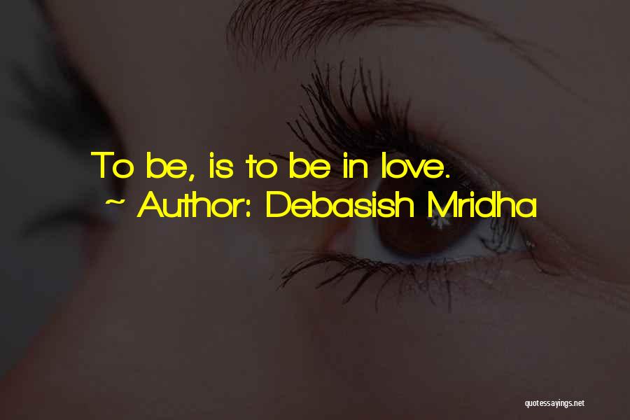 Debasish Mridha Quotes: To Be, Is To Be In Love.