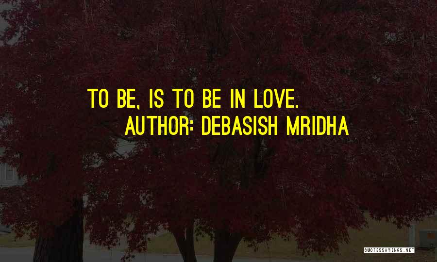 Debasish Mridha Quotes: To Be, Is To Be In Love.