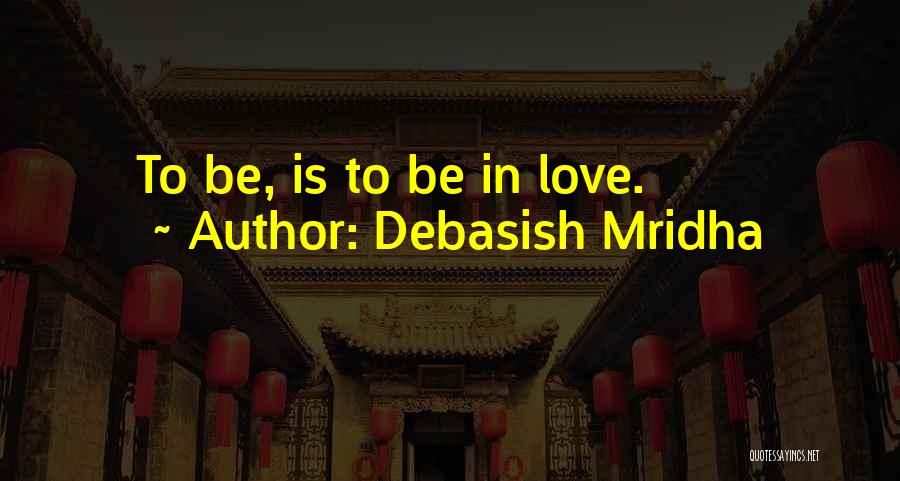 Debasish Mridha Quotes: To Be, Is To Be In Love.