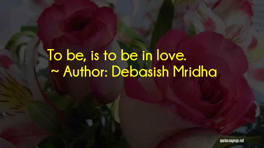 Debasish Mridha Quotes: To Be, Is To Be In Love.