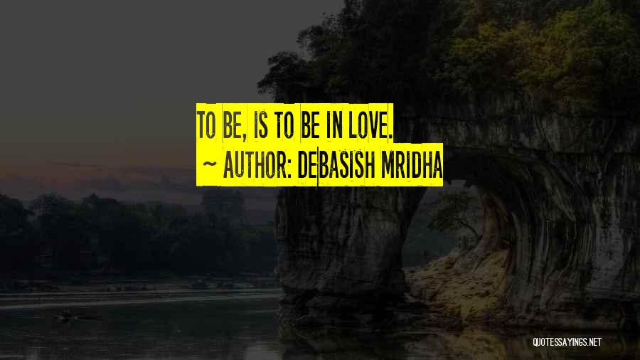 Debasish Mridha Quotes: To Be, Is To Be In Love.