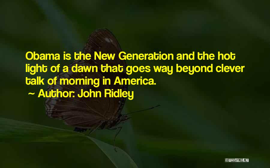 John Ridley Quotes: Obama Is The New Generation And The Hot Light Of A Dawn That Goes Way Beyond Clever Talk Of Morning
