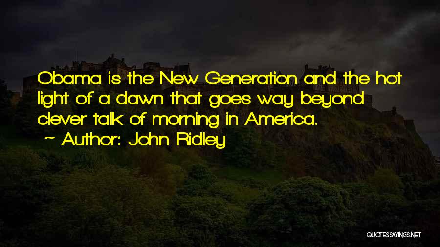 John Ridley Quotes: Obama Is The New Generation And The Hot Light Of A Dawn That Goes Way Beyond Clever Talk Of Morning