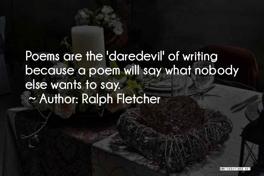 Ralph Fletcher Quotes: Poems Are The 'daredevil' Of Writing Because A Poem Will Say What Nobody Else Wants To Say.