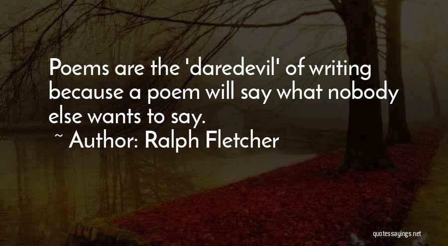 Ralph Fletcher Quotes: Poems Are The 'daredevil' Of Writing Because A Poem Will Say What Nobody Else Wants To Say.