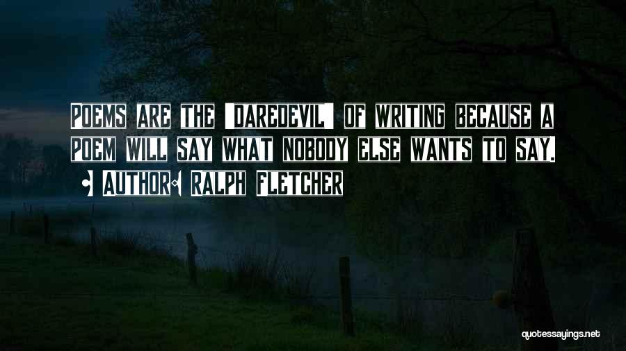Ralph Fletcher Quotes: Poems Are The 'daredevil' Of Writing Because A Poem Will Say What Nobody Else Wants To Say.
