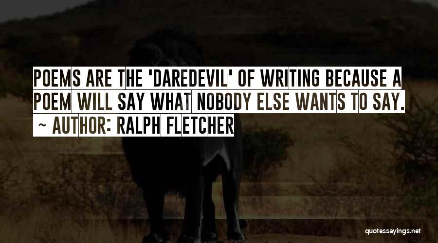 Ralph Fletcher Quotes: Poems Are The 'daredevil' Of Writing Because A Poem Will Say What Nobody Else Wants To Say.