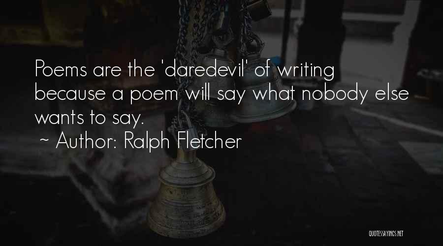 Ralph Fletcher Quotes: Poems Are The 'daredevil' Of Writing Because A Poem Will Say What Nobody Else Wants To Say.