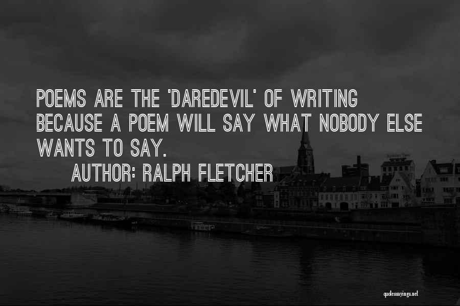 Ralph Fletcher Quotes: Poems Are The 'daredevil' Of Writing Because A Poem Will Say What Nobody Else Wants To Say.