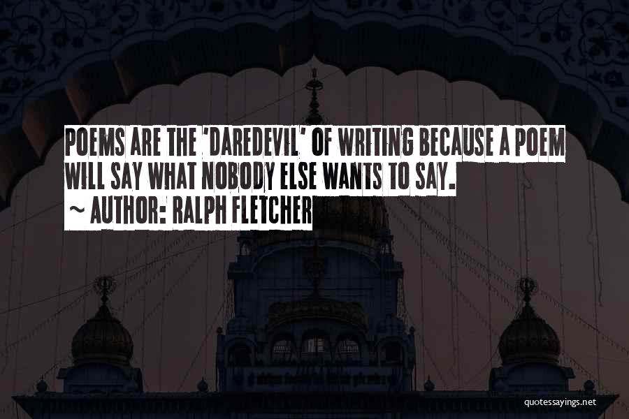 Ralph Fletcher Quotes: Poems Are The 'daredevil' Of Writing Because A Poem Will Say What Nobody Else Wants To Say.