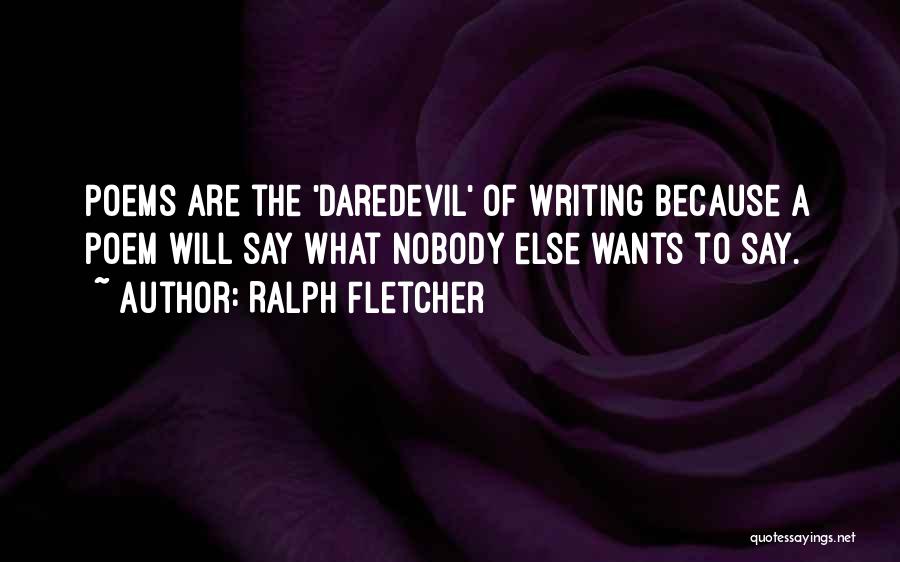 Ralph Fletcher Quotes: Poems Are The 'daredevil' Of Writing Because A Poem Will Say What Nobody Else Wants To Say.