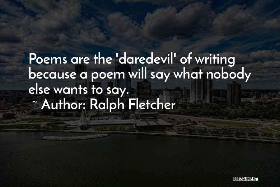 Ralph Fletcher Quotes: Poems Are The 'daredevil' Of Writing Because A Poem Will Say What Nobody Else Wants To Say.