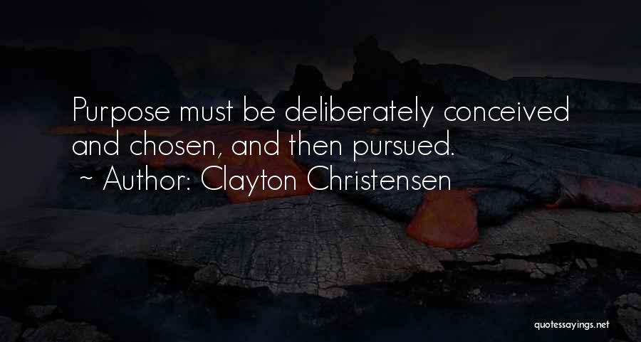 Clayton Christensen Quotes: Purpose Must Be Deliberately Conceived And Chosen, And Then Pursued.