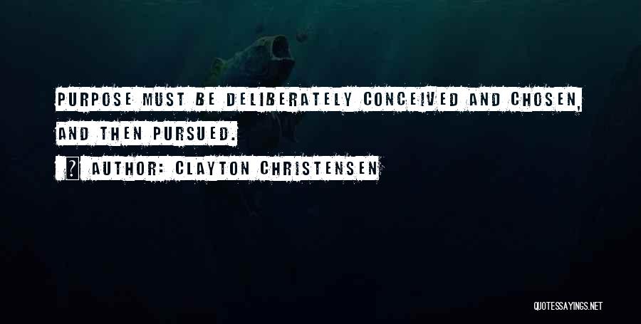 Clayton Christensen Quotes: Purpose Must Be Deliberately Conceived And Chosen, And Then Pursued.