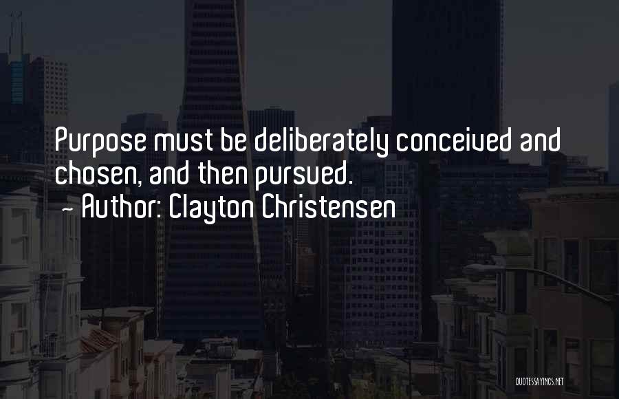 Clayton Christensen Quotes: Purpose Must Be Deliberately Conceived And Chosen, And Then Pursued.