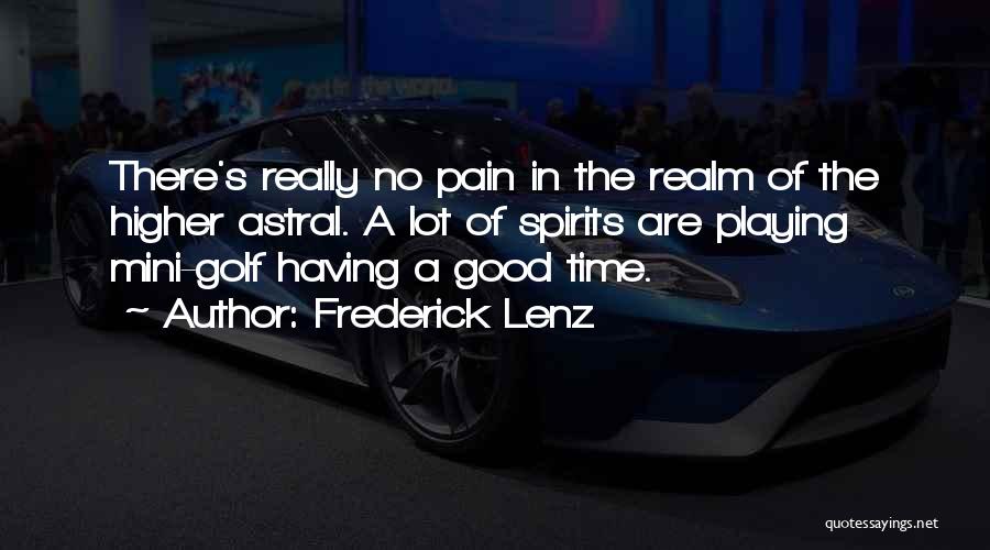 Frederick Lenz Quotes: There's Really No Pain In The Realm Of The Higher Astral. A Lot Of Spirits Are Playing Mini-golf Having A