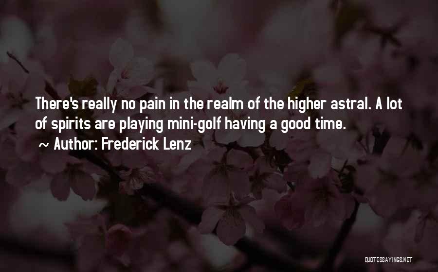 Frederick Lenz Quotes: There's Really No Pain In The Realm Of The Higher Astral. A Lot Of Spirits Are Playing Mini-golf Having A
