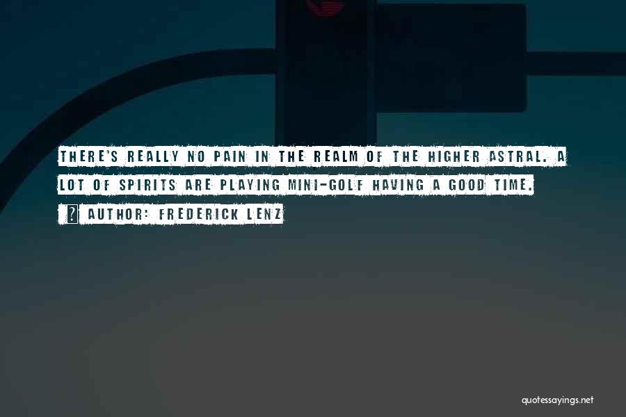 Frederick Lenz Quotes: There's Really No Pain In The Realm Of The Higher Astral. A Lot Of Spirits Are Playing Mini-golf Having A