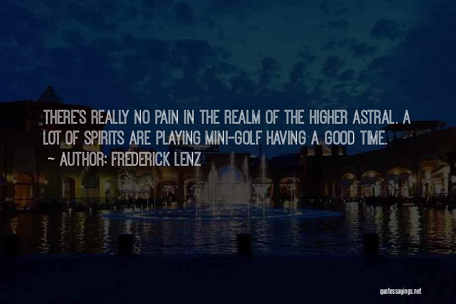 Frederick Lenz Quotes: There's Really No Pain In The Realm Of The Higher Astral. A Lot Of Spirits Are Playing Mini-golf Having A
