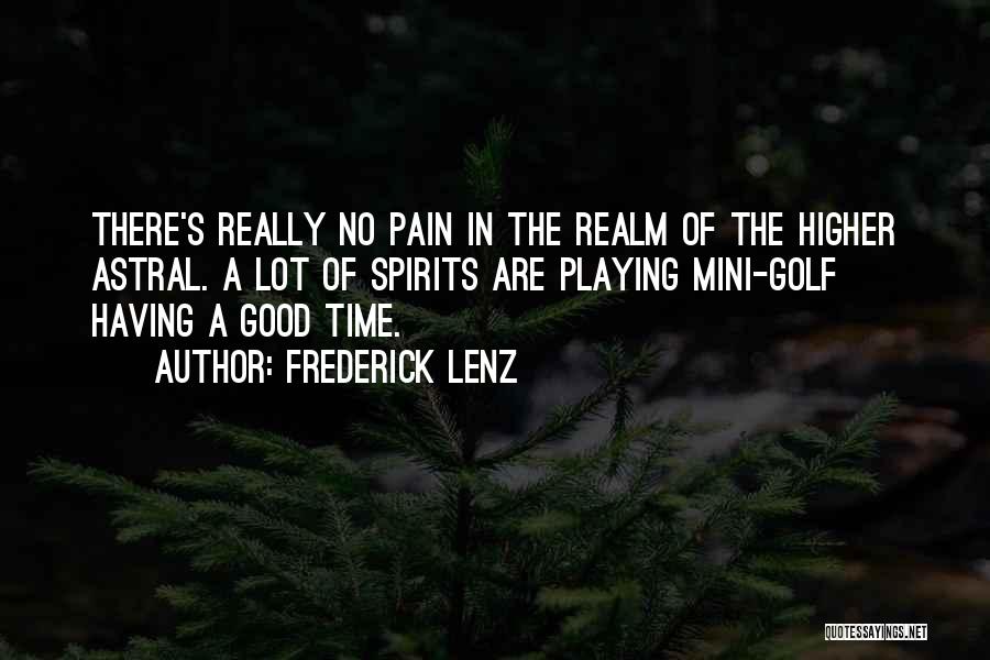 Frederick Lenz Quotes: There's Really No Pain In The Realm Of The Higher Astral. A Lot Of Spirits Are Playing Mini-golf Having A
