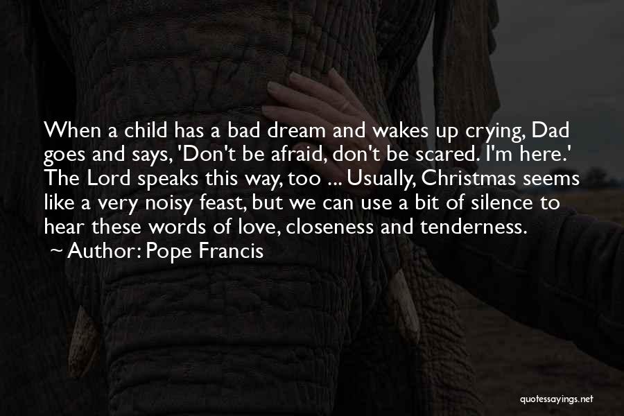 Pope Francis Quotes: When A Child Has A Bad Dream And Wakes Up Crying, Dad Goes And Says, 'don't Be Afraid, Don't Be