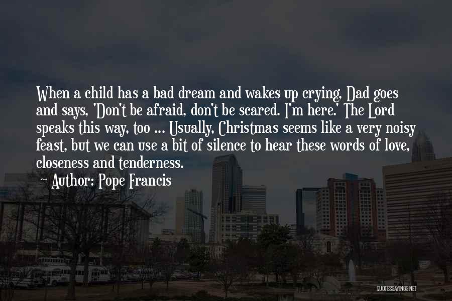 Pope Francis Quotes: When A Child Has A Bad Dream And Wakes Up Crying, Dad Goes And Says, 'don't Be Afraid, Don't Be