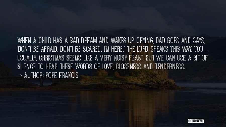 Pope Francis Quotes: When A Child Has A Bad Dream And Wakes Up Crying, Dad Goes And Says, 'don't Be Afraid, Don't Be