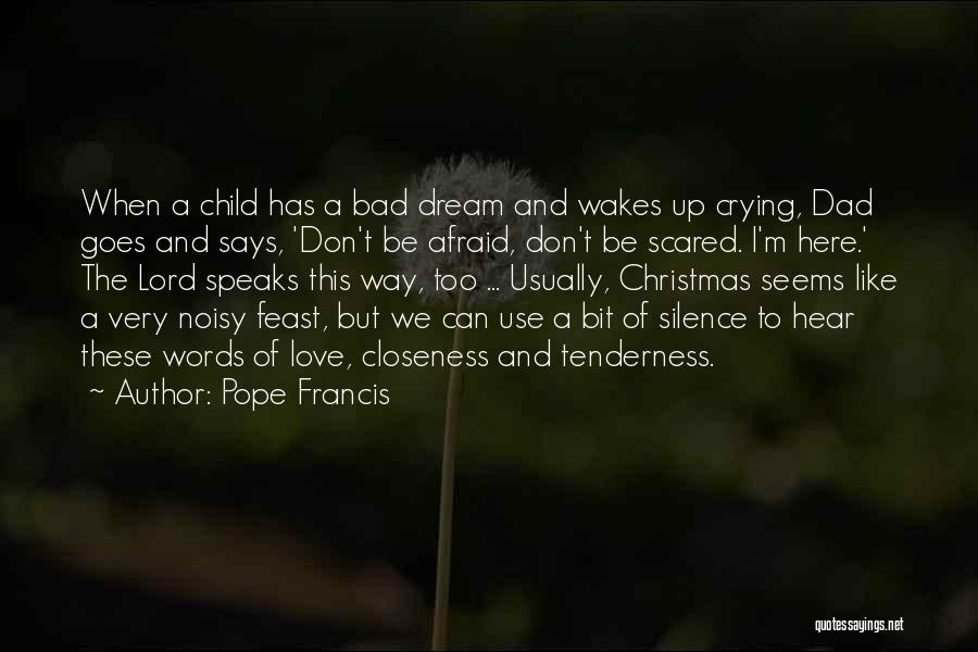 Pope Francis Quotes: When A Child Has A Bad Dream And Wakes Up Crying, Dad Goes And Says, 'don't Be Afraid, Don't Be