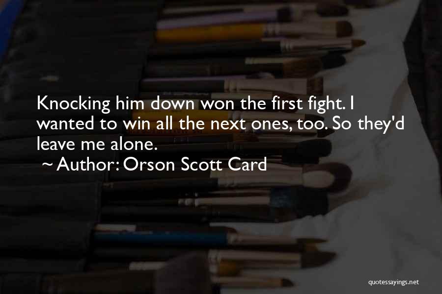 Orson Scott Card Quotes: Knocking Him Down Won The First Fight. I Wanted To Win All The Next Ones, Too. So They'd Leave Me