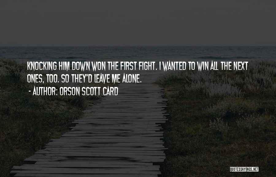 Orson Scott Card Quotes: Knocking Him Down Won The First Fight. I Wanted To Win All The Next Ones, Too. So They'd Leave Me