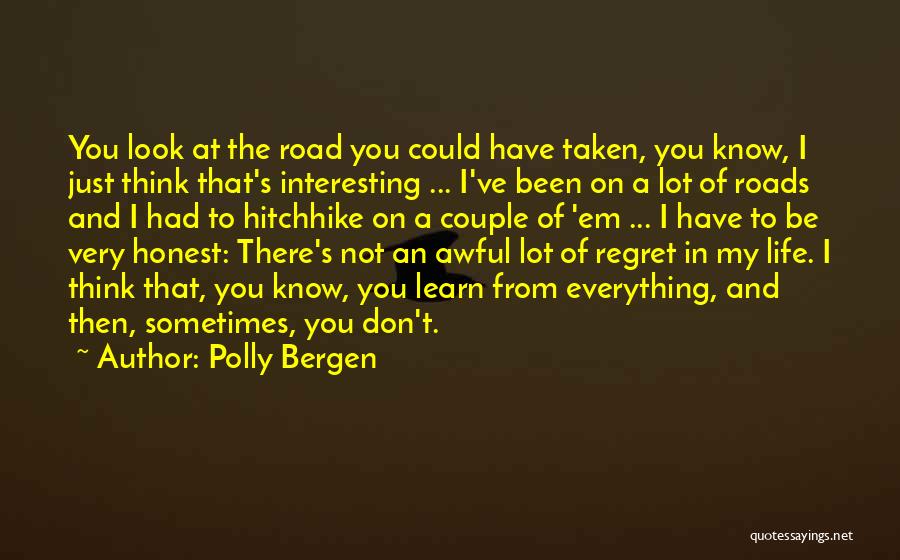 Polly Bergen Quotes: You Look At The Road You Could Have Taken, You Know, I Just Think That's Interesting ... I've Been On