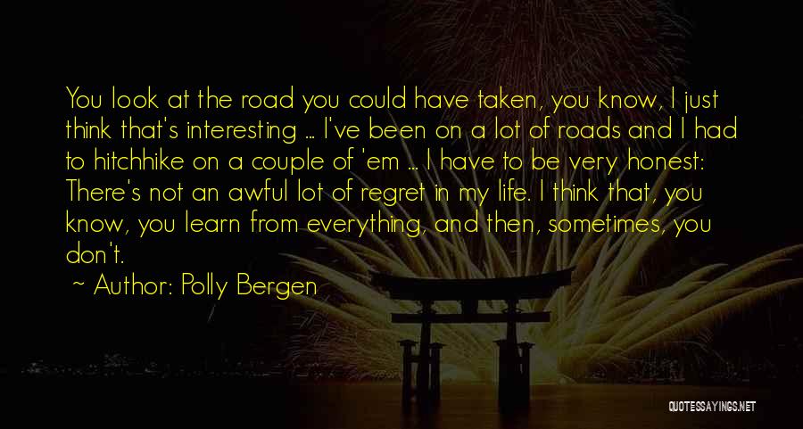 Polly Bergen Quotes: You Look At The Road You Could Have Taken, You Know, I Just Think That's Interesting ... I've Been On