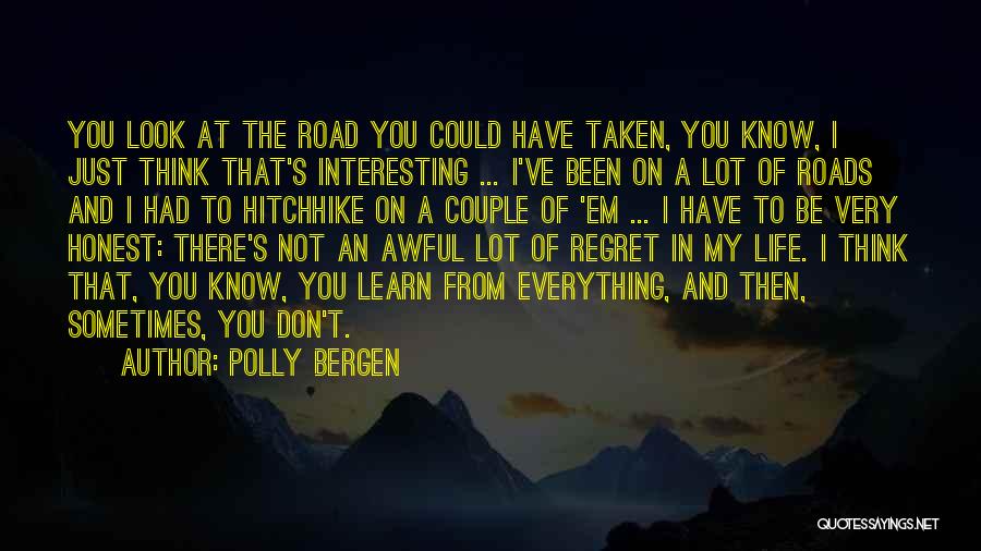 Polly Bergen Quotes: You Look At The Road You Could Have Taken, You Know, I Just Think That's Interesting ... I've Been On