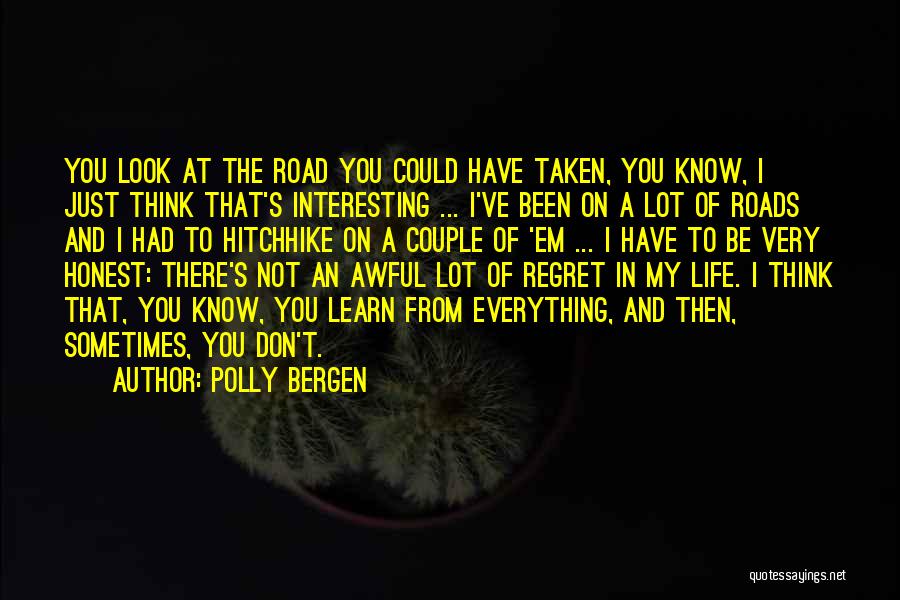 Polly Bergen Quotes: You Look At The Road You Could Have Taken, You Know, I Just Think That's Interesting ... I've Been On