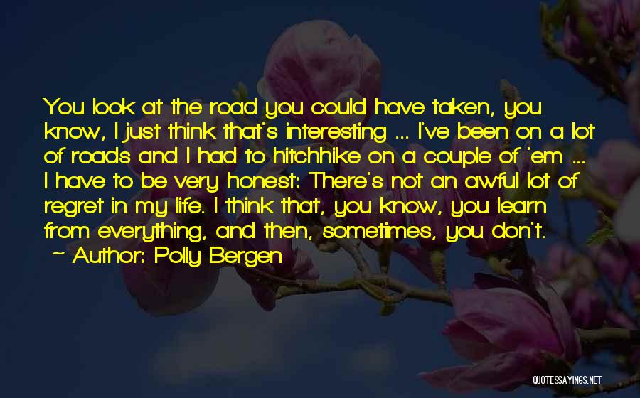 Polly Bergen Quotes: You Look At The Road You Could Have Taken, You Know, I Just Think That's Interesting ... I've Been On