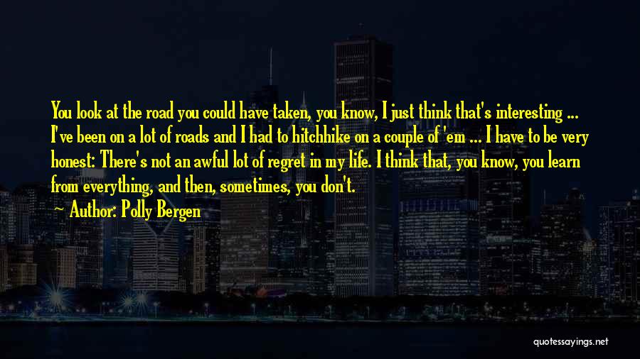 Polly Bergen Quotes: You Look At The Road You Could Have Taken, You Know, I Just Think That's Interesting ... I've Been On
