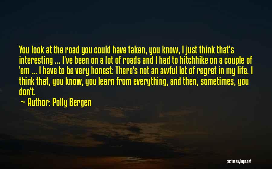 Polly Bergen Quotes: You Look At The Road You Could Have Taken, You Know, I Just Think That's Interesting ... I've Been On