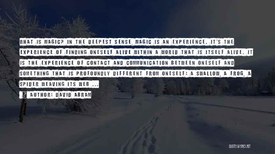 David Abram Quotes: What Is Magic? In The Deepest Sense, Magic Is An Experience. It's The Experience Of Finding Oneself Alive Within A