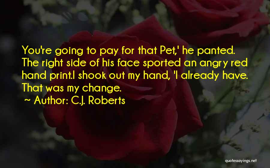 C.J. Roberts Quotes: You're Going To Pay For That Pet,' He Panted. The Right Side Of His Face Sported An Angry Red Hand